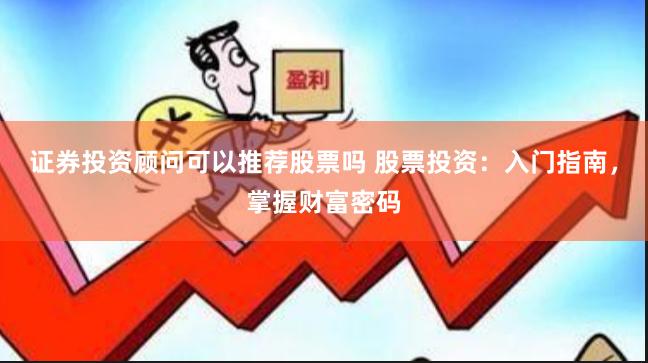证券投资顾问可以推荐股票吗 股票投资：入门指南，掌握财富密码