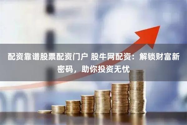 配资靠谱股票配资门户 股牛网配资：解锁财富新密码，助你投资无忧