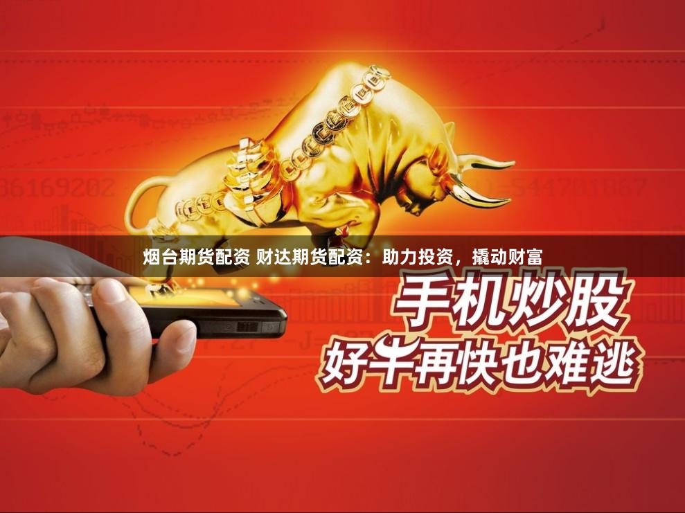 烟台期货配资 财达期货配资：助力投资，撬动财富