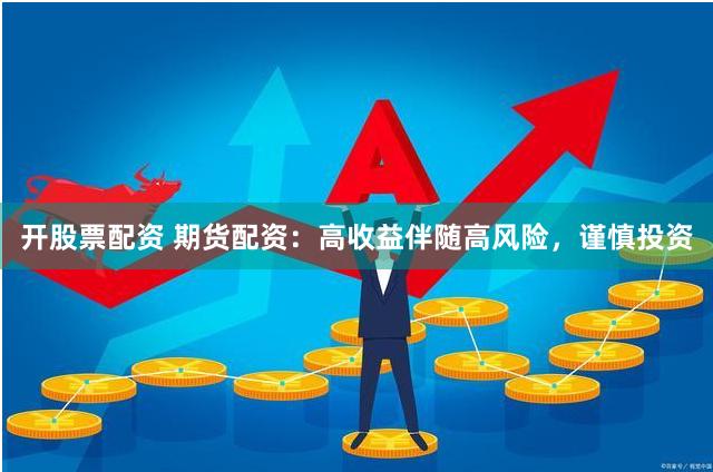 开股票配资 期货配资：高收益伴随高风险，谨慎投资