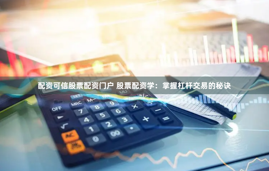 配资可信股票配资门户 股票配资学：掌握杠杆交易的秘诀