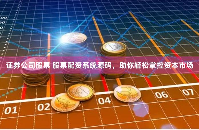 证券公司股票 股票配资系统源码，助你轻松掌控资本市场