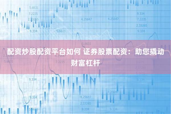 配资炒股配资平台如何 证券股票配资：助您撬动财富杠杆