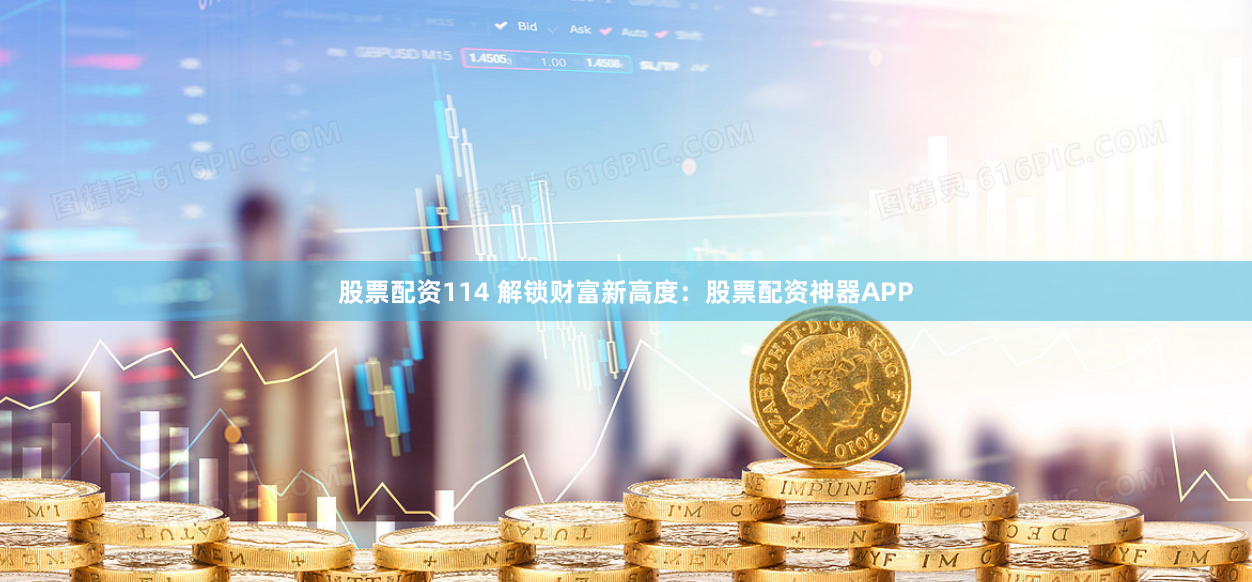 股票配资114 解锁财富新高度：股票配资神器APP