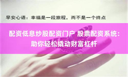 配资低息炒股配资门户 股票配资系统：助你轻松撬动财富杠杆