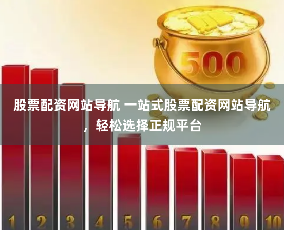 股票配资网站导航 一站式股票配资网站导航，轻松选择正规平台