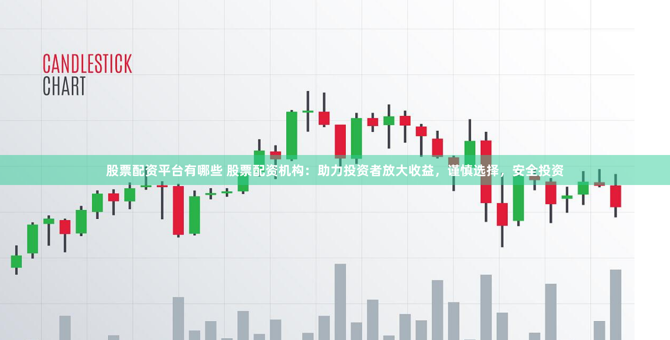 股票配资平台有哪些 股票配资机构：助力投资者放大收益，谨慎选择，安全投资