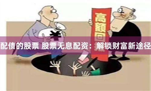 配债的股票 股票无息配资：解锁财富新途径