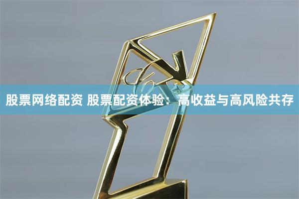 股票网络配资 股票配资体验：高收益与高风险共存