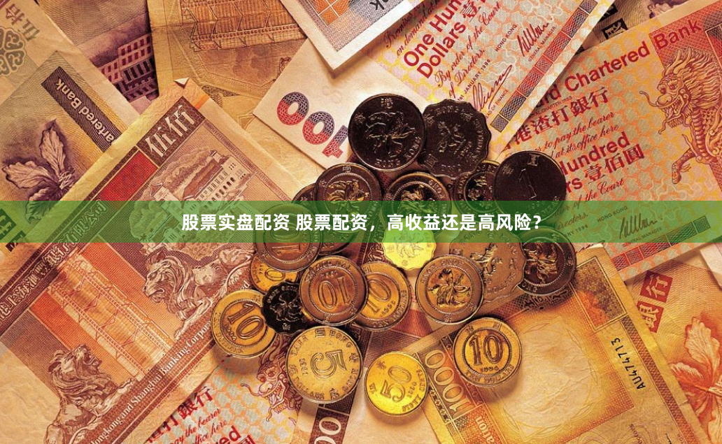 股票实盘配资 股票配资，高收益还是高风险？