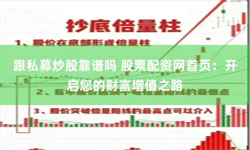 跟私募炒股靠谱吗 股票配资网首页：开启您的财富增值之路