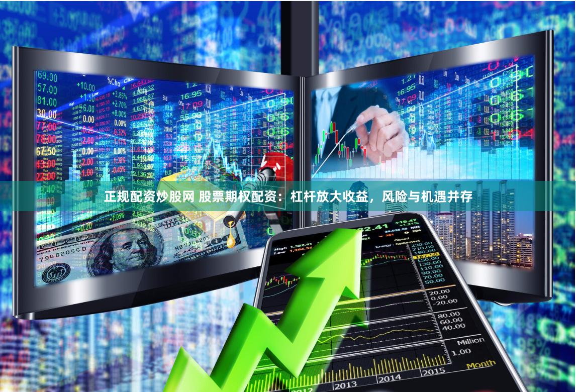 正规配资炒股网 股票期权配资：杠杆放大收益，风险与机遇并存