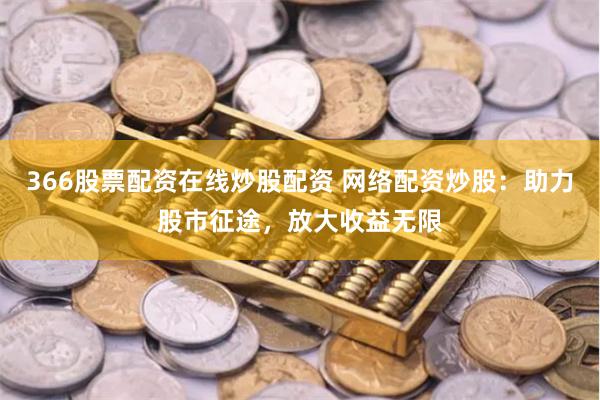 366股票配资在线炒股配资 网络配资炒股:助力股市征途,放大收益无限