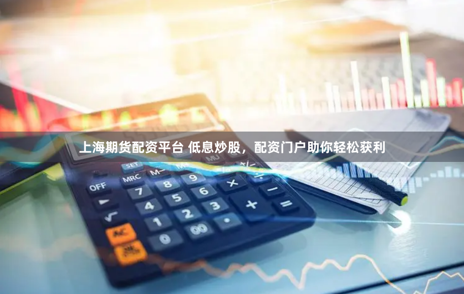 上海期货配资平台 低息炒股，配资门户助你轻松获利