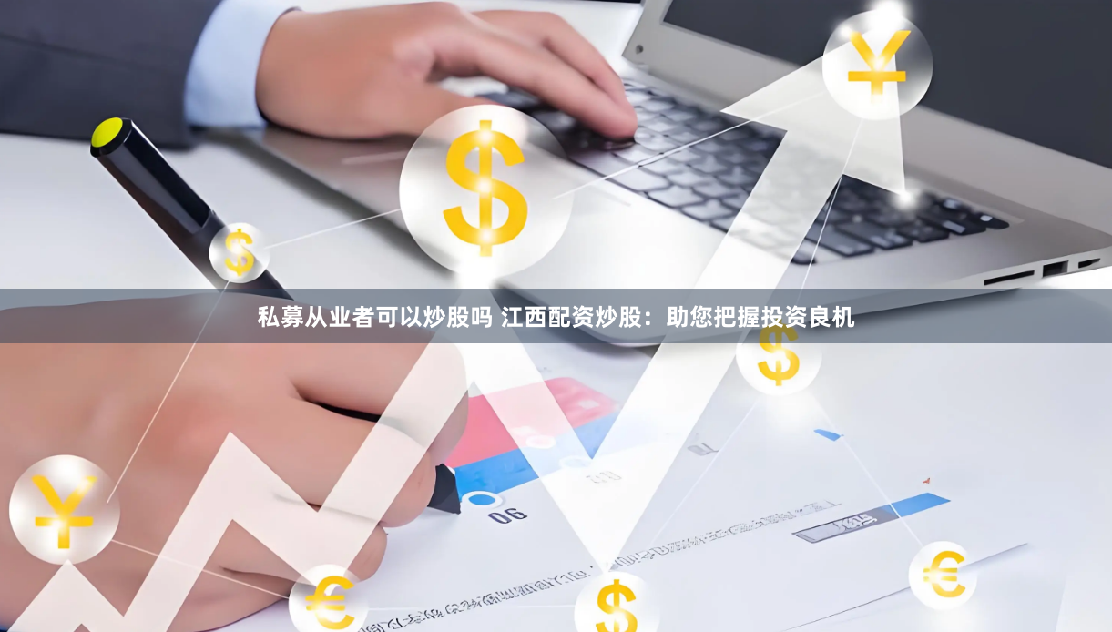 私募从业者可以炒股吗 江西配资炒股：助您把握投资良机