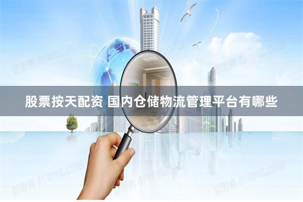 股票按天配资 国内仓储物流管理平台有哪些