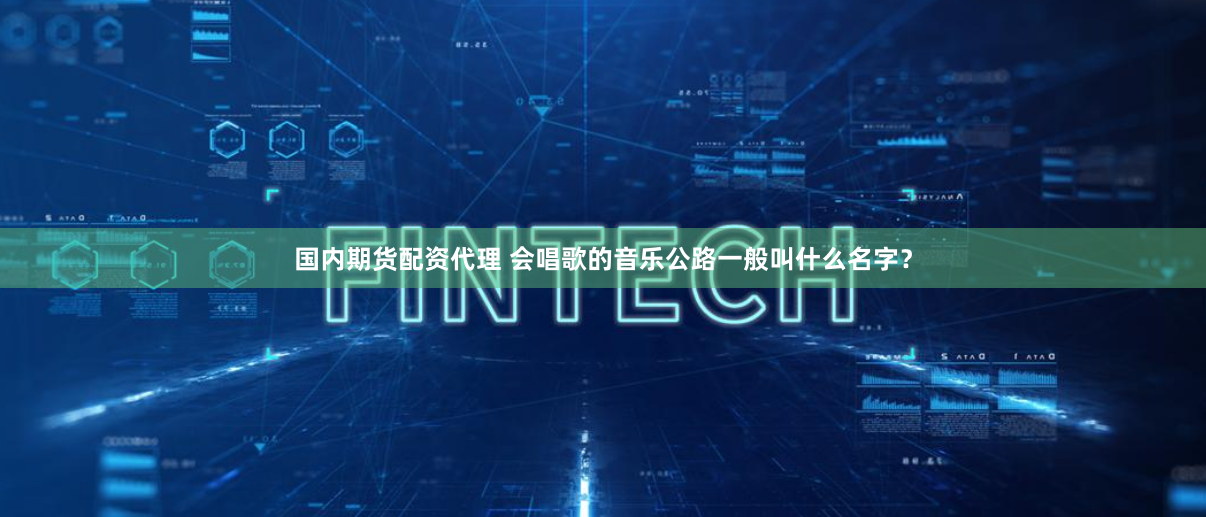 国内期货配资代理 会唱歌的音乐公路一般叫什么名字？