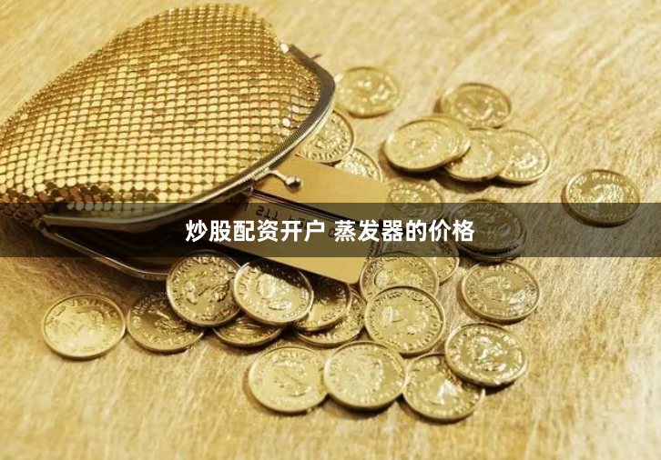 炒股配资开户 蒸发器的价格
