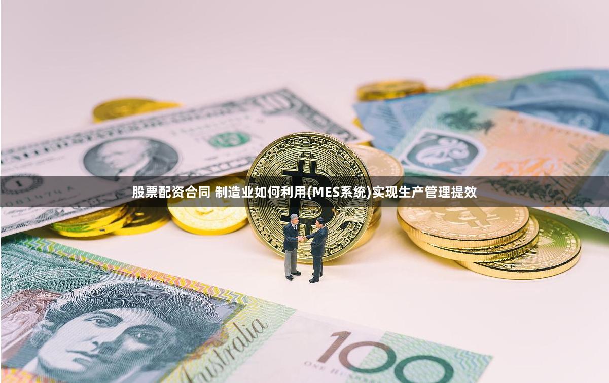股票配资合同 制造业如何利用(MES系统)实现生产管理提效