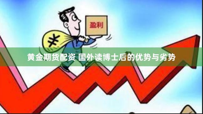 黄金期货配资 国外读博士后的优势与劣势