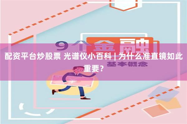 配资平台炒股票 光谱仪小百科 | 为什么准直镜如此重要？