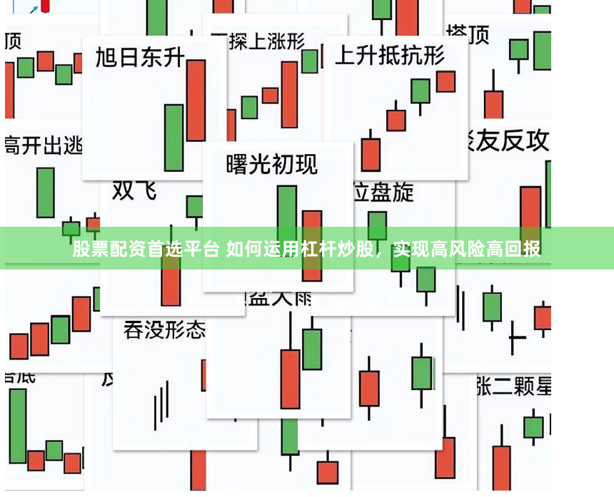 股票配资首选平台 如何运用杠杆炒股，实现高风险高回报