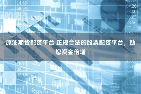 原油期货配资平台 正规合法的股票配资平台，助您资金倍增