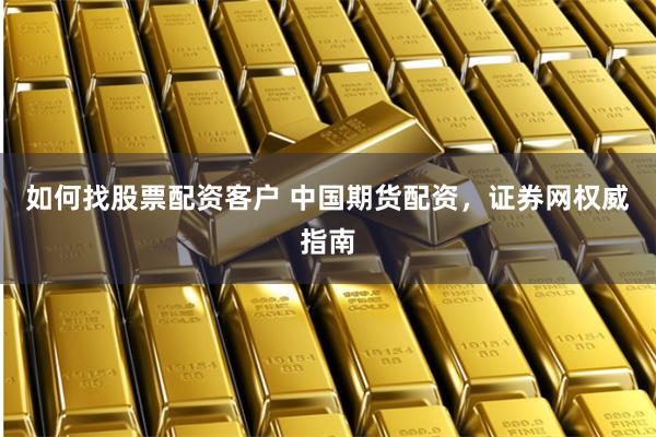 如何找股票配资客户 中国期货配资，证券网权威指南
