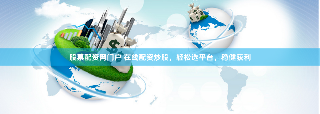 股票配资网门户 在线配资炒股，轻松选平台，稳健获利