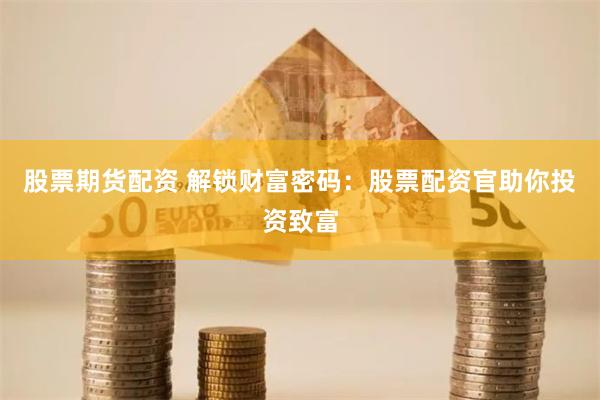 股票期货配资 解锁财富密码：股票配资官助你投资致富