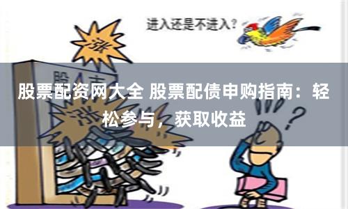 股票配资网大全 股票配债申购指南：轻松参与，获取收益