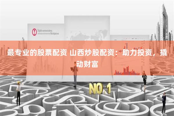 最专业的股票配资 山西炒股配资：助力投资，撬动财富