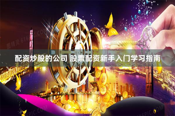 配资炒股的公司 股票配资新手入门学习指南