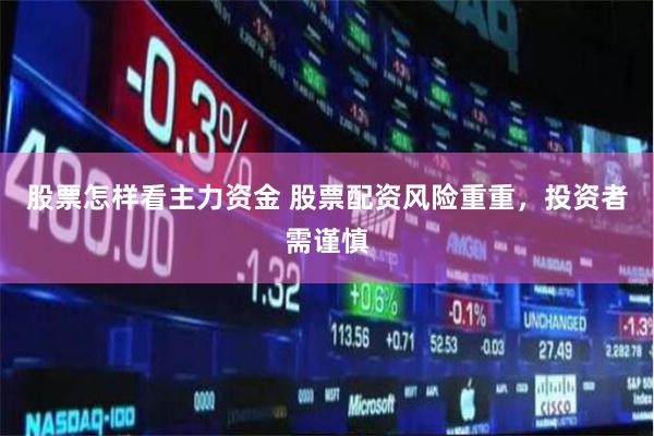股票怎样看主力资金 股票配资风险重重，投资者需谨慎