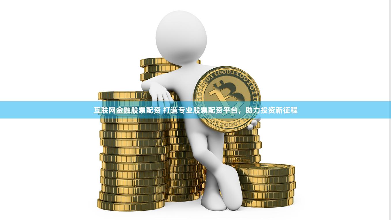 互联网金融股票配资 打造专业股票配资平台，助力投资新征程