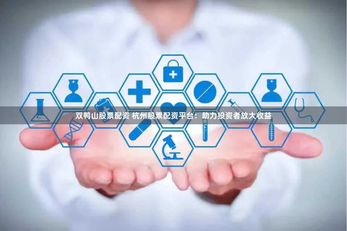 双鸭山股票配资 杭州股票配资平台:助力投资者放大收益