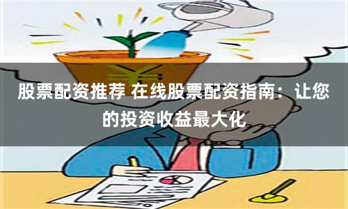 股票配资推荐 在线股票配资指南：让您的投资收益最大化