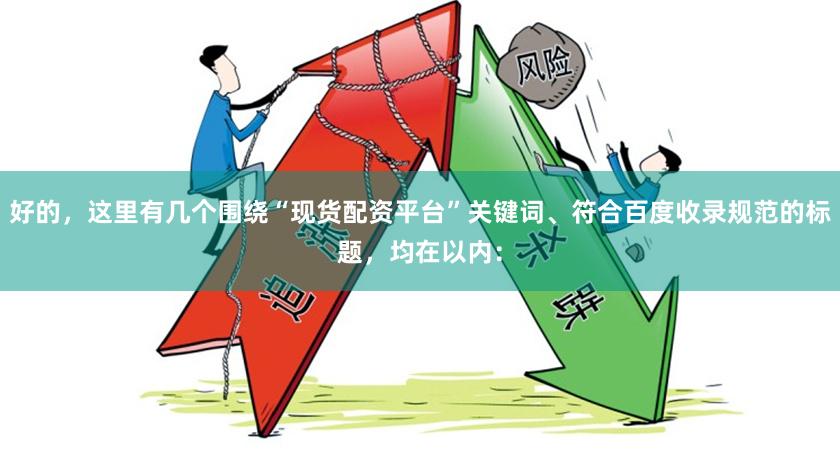 好的，这里有几个围绕“现货配资平台”关键词、符合百度收录规范的标题，均在以内：