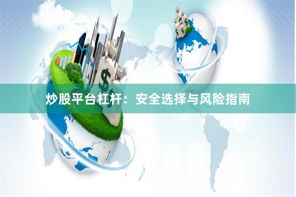 炒股平台杠杆：安全选择与风险指南