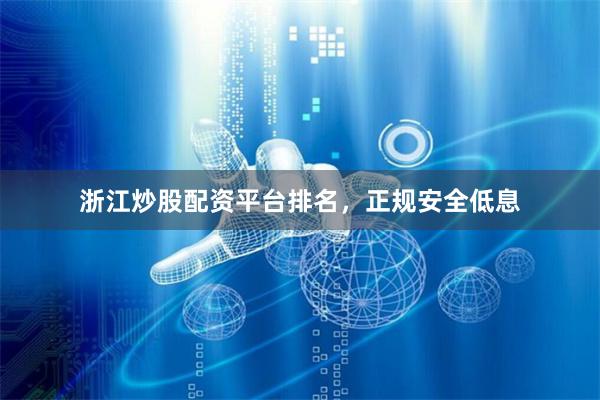 浙江炒股配资平台排名，正规安全低息