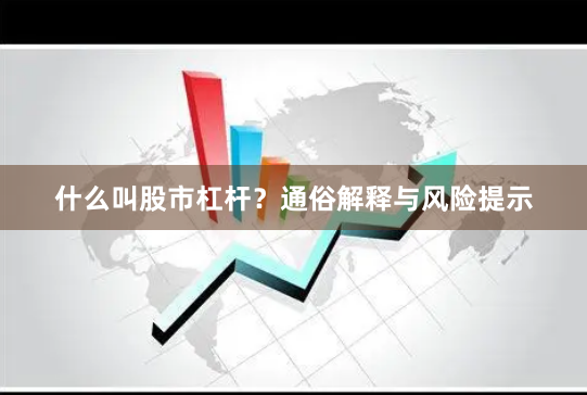 什么叫股市杠杆？通俗解释与风险提示
