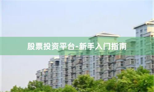 股票投资平台-新手入门指南
