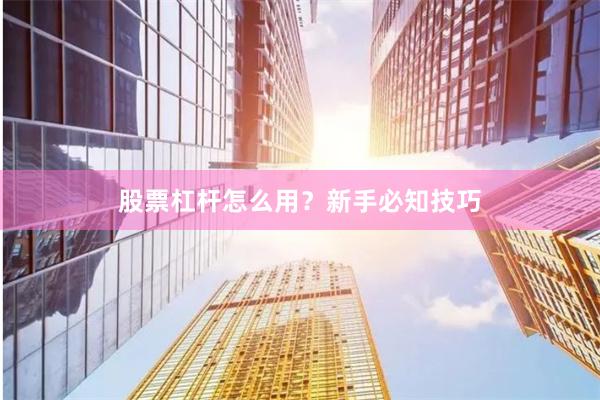 股票杠杆怎么用？新手必知技巧