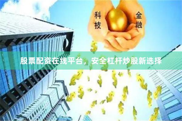 股票配资在线平台，安全杠杆炒股新选择
