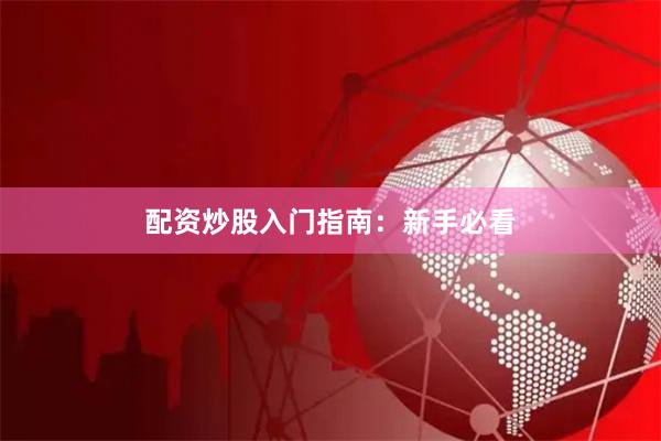 配资炒股入门指南：新手必看