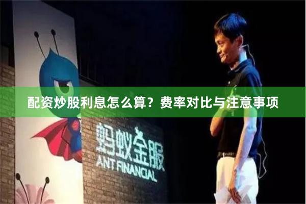 配资炒股利息怎么算？费率对比与注意事项