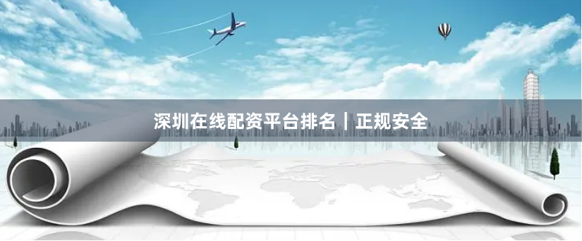 深圳在线配资平台排名|正规安全
