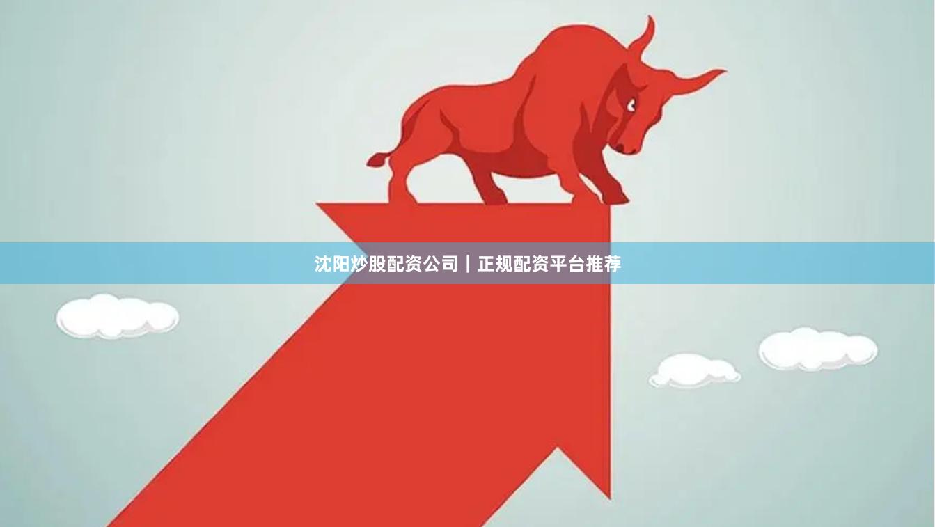 沈阳炒股配资公司|正规配资平台推荐