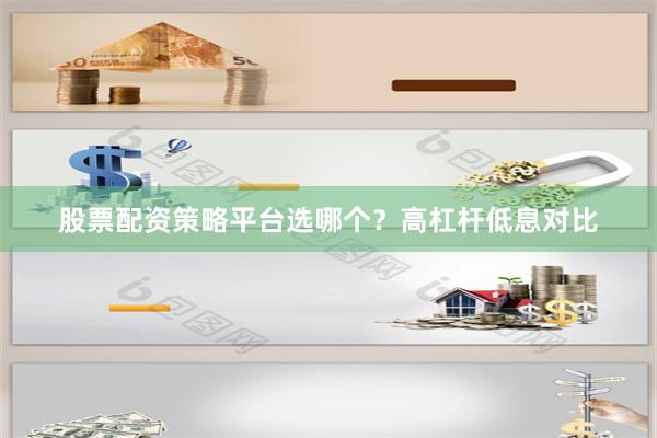 股票配资策略平台选哪个？高杠杆低息对比
