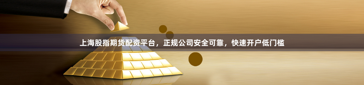 上海股指期货配资平台，正规公司安全可靠，快速开户低门槛